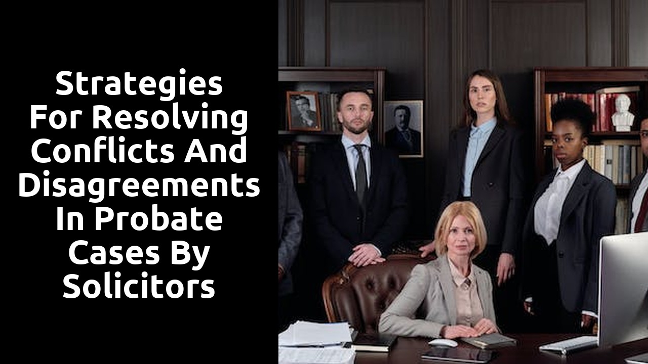 Strategies for Resolving Conflicts and Disagreements in Probate Cases by Solicitors