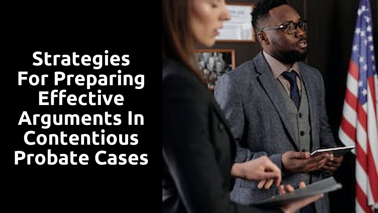 Strategies for preparing effective arguments in contentious probate cases