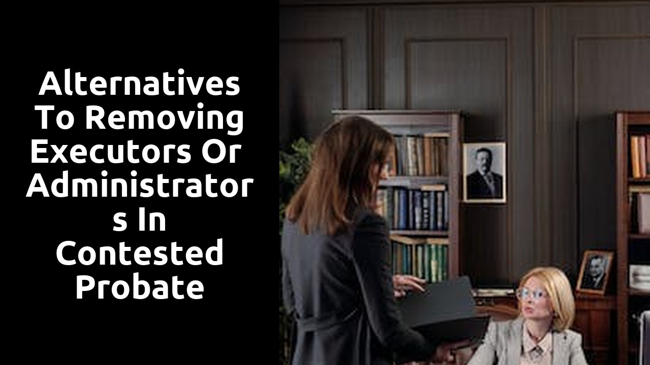 Alternatives to Removing Executors or Administrators in Contested Probate Proceedings