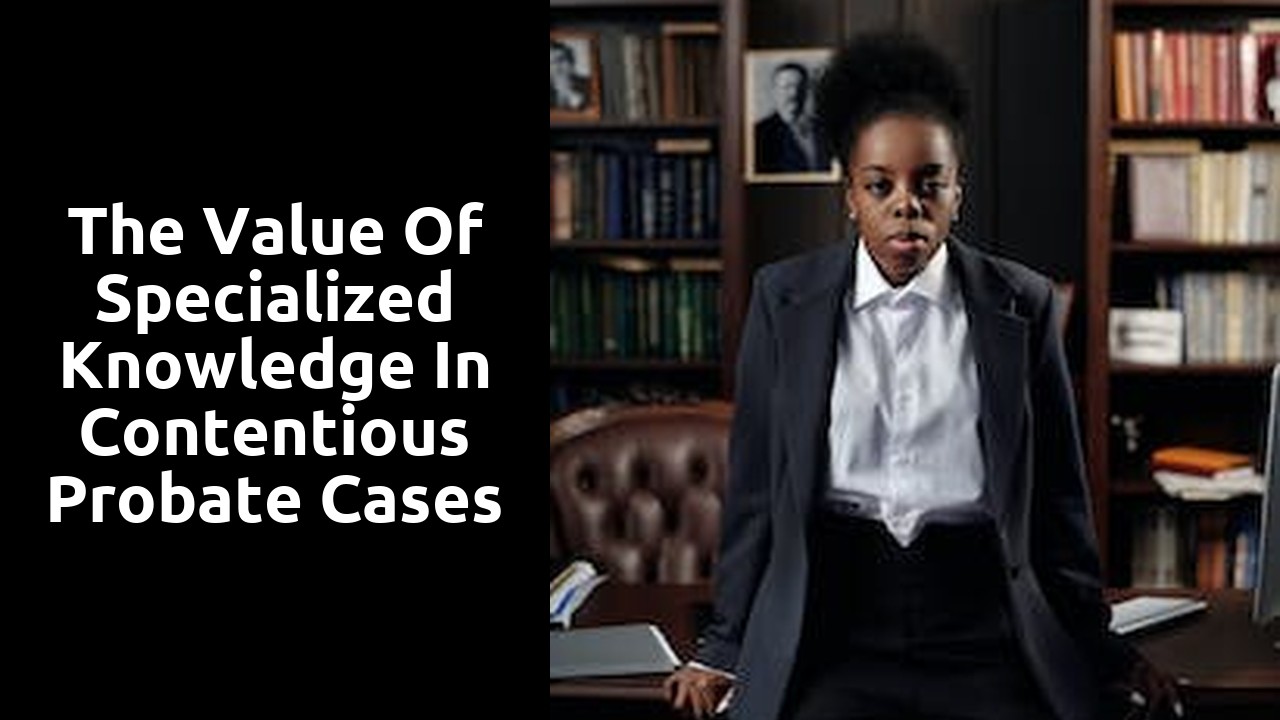 The Value of Specialized Knowledge in Contentious Probate Cases