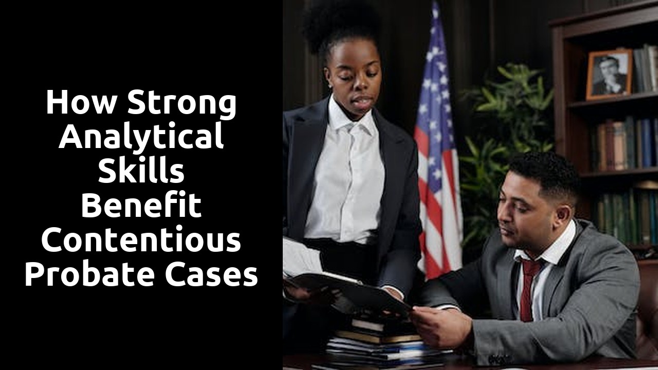 How Strong Analytical Skills Benefit Contentious Probate Cases