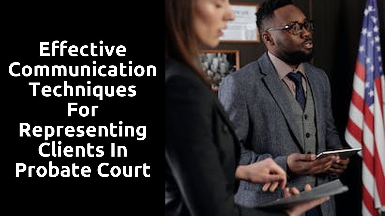 Effective Communication Techniques for Representing Clients in Probate Court
